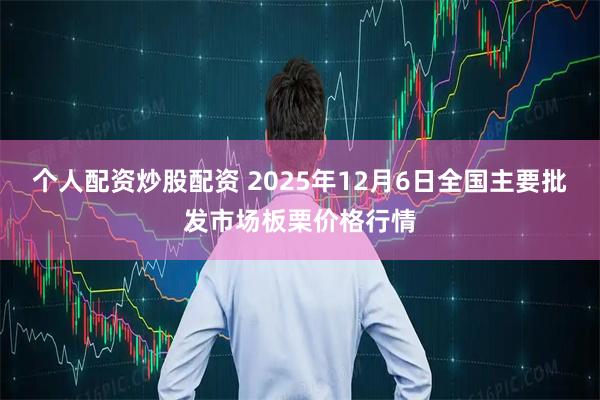个人配资炒股配资 2025年12月6日全国主要批发市场板栗价格行情