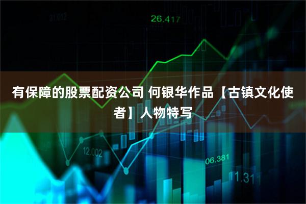 有保障的股票配资公司 何银华作品【古镇文化使者】人物特写