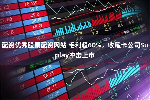 配资优秀股票配资网站 毛利超60%，收藏卡公司Suplay冲击上市