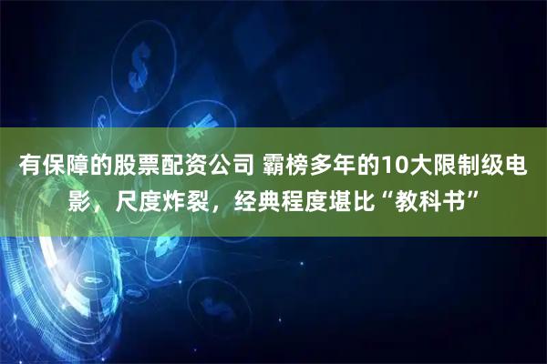 有保障的股票配资公司 霸榜多年的10大限制级电影，尺度炸裂，经典程度堪比“教科书”