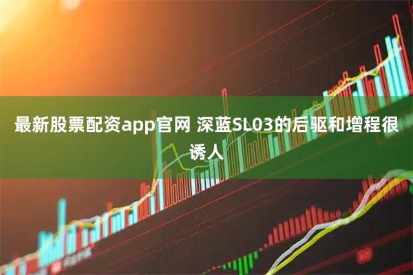 最新股票配资app官网 深蓝SL03的后驱和增程很诱人