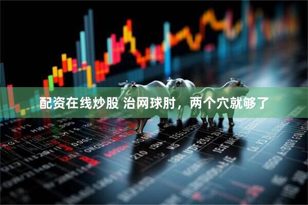 配资在线炒股 治网球肘，两个穴就够了