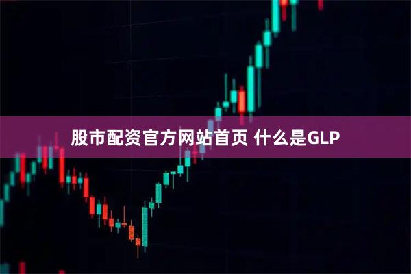 股市配资官方网站首页 什么是GLP