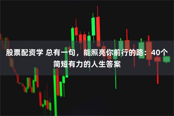 股票配资学 总有一句，能照亮你前行的路：40个简短有力的人生答案